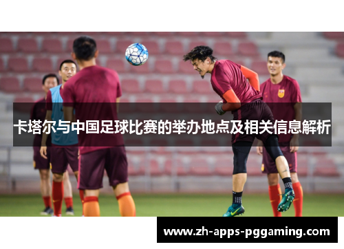 卡塔尔与中国足球比赛的举办地点及相关信息解析
