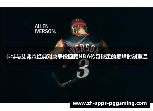 卡特与艾弗森经典对决录像回顾NBA传奇球星的巅峰时刻重温